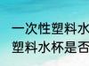 一次性塑料水杯能不能上飞机 一次性塑料水杯是否能上飞机