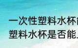 一次性塑料水杯能不能上飞机 一次性塑料水杯是否能上飞机