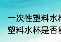 一次性塑料水杯能不能上飞机 一次性塑料水杯是否能上飞机