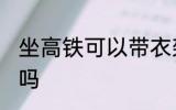 坐高铁可以带衣架吗 坐高铁能带衣架吗