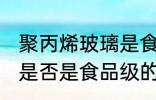 聚丙烯玻璃是食品级的吗 聚丙烯玻璃是否是食品级的