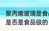 聚丙烯玻璃是食品级的吗 聚丙烯玻璃是否是食品级的
