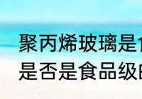 聚丙烯玻璃是食品级的吗 聚丙烯玻璃是否是食品级的