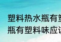 塑料热水瓶有塑料味怎么办 塑料热水瓶有塑料味应该怎么办