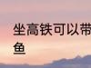坐高铁可以带甲鱼吗 坐高铁能否带甲鱼