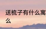 送梳子有什么寓意 送梳子的含义是什么