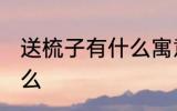 送梳子有什么寓意 送梳子的含义是什么