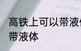 高铁上可以带液体吗 高铁上可不可以带液体